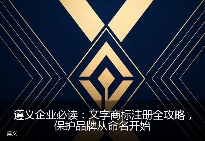 遵义企业必读：文字商标注册全攻略，保护品牌从命名开始