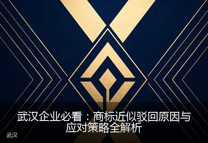武汉企业必看：商标近似驳回原因与应对策略全解析