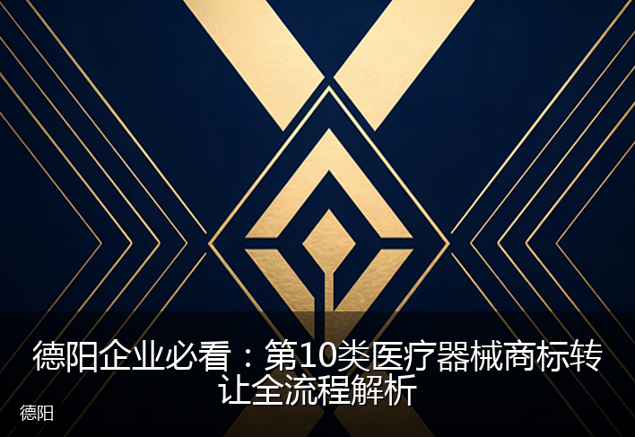 德阳企业必看：第10类医疗器械商标转让全流程解析